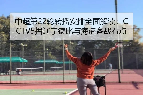 中超第22轮转播安排全面解读：CCTV5播辽宁德比与海港客战看点（leyusports）