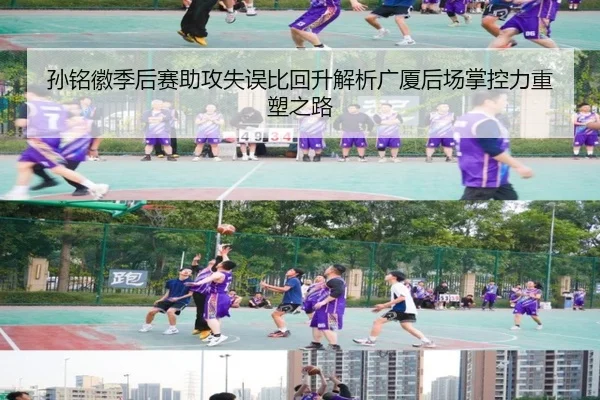 孙铭徽季后赛助攻失误比回升解析广厦后场掌控力重塑之路（leyusports）
