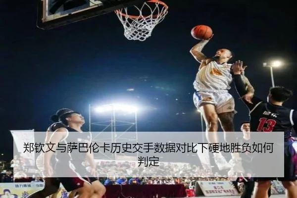 郑钦文与萨巴伦卡历史交手数据对比下硬地胜负如何判定（leyusports）